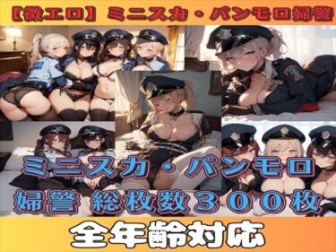 【微エロ】ミニスカ×パンモロ婦警コレクション【総枚数300枚】ーどこで読める！？