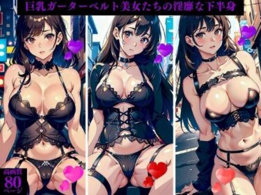 巨乳ガーターベルト美女たちの淫靡な下半身ーどこで見れる！？