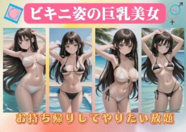 ビキニ姿の巨乳美女〜お持ち帰りしてやりたい放題ーどこで読める！？