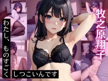 牧〇原翔子 CG集 わたし、ものすごくしつこいんですーどこで見れる！？