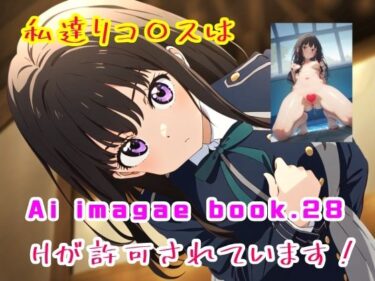 Ai image book.28 私達リコ〇スはHが許可されています！ーどこで購入できる！？