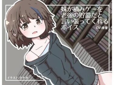 妹が積みゲーを老後の貯蓄だと言い張ってくれるボイスーどこで読める！？