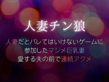 人妻だとバレてはいけないゲームに参加したマジメ巨乳妻、愛する夫の前で連続アクメ〜人妻チン狼ーどこで読める！？