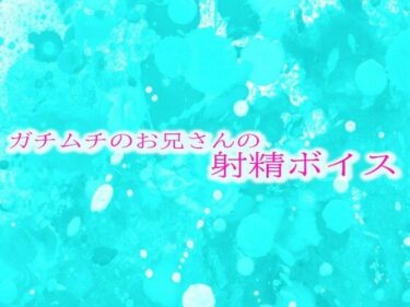 ガチムチのお兄さんの射精ボイスーどこで購入できる！？