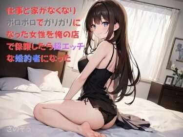 【お気軽小説】仕事と家がなくなりボロボロでガリガリになった女性を俺の店で保護したら超エッチな婚約者になったーどこで読める！？