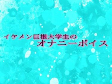 イケメン巨根大学生のオナニーボイスーどこで購入できる！？