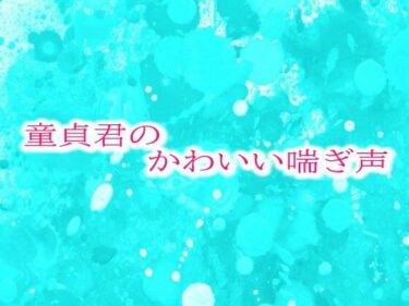 童貞君のかわいい喘ぎ声ーどこで見れる！？