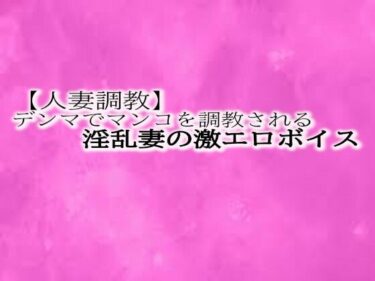 【人妻調教】とんでもないエロい喘ぎ声をだしながらデンマでマンコを調教される淫乱妻の激エロボイスーどこで見れる！？