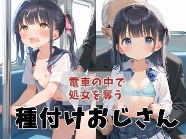 電車の中で処女を奪う種付けおじさんーどこで読める！？