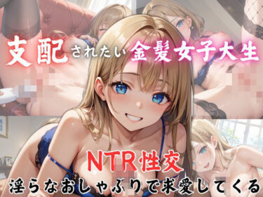 支配されたい金髪女子大生 NTR性交 淫らなおしゃぶりで求愛してくるーどこで見れる！？