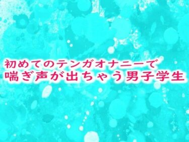 初めてのテンガオナニーで喘ぎ声が出ちゃう男子学生ーどこで購入できる！？