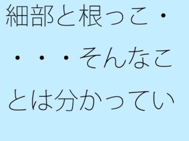 【無料】細部と根っこ・・・・そんなことは分かっている・・・・・・・路線南の小屋ーどこで読める！？