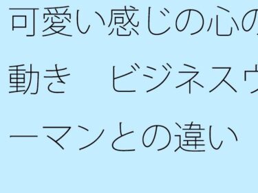 可愛い感じの心の動き  ビジネスウーマンとの違い  俯瞰してみたら・・・・・ーどこで読める！？