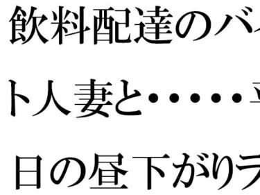 【無料】飲料配達のバイト人妻と・・・・・平日の昼下がりランニング帰りにばったり  マンションの廊下でーどこで見れる！？