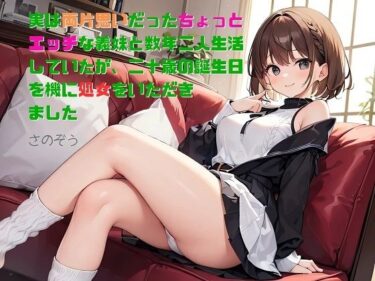 【お気楽小説】実は両片思いだったちょっとエッチな義妹と数年二人生活していたが、二十歳の誕生日を機に処女をいただきましたーどこで見れる！？