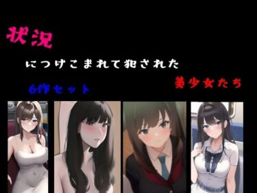 状況につけこまれて犯●れた美少女たち 6作セットーどこで購入できる！？