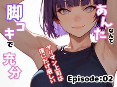 あんたなんて脚コキで充分！〜ヤリマン上司は僕にだけ厳しい〜 Episode:02d_477034ーどこで見れる！？