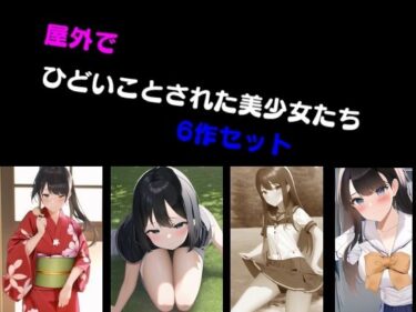 屋外でひどいことされた美少女たち 6作セットd_491402ーどこで購入できる！？