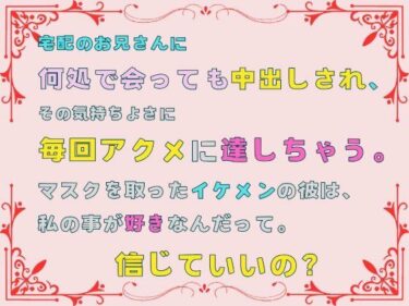 宅配のお兄さんに何処で会っても中出しされ、その気持ちよさに毎回アクメに達しちゃう。マスクを取ったイケメンの彼は、私の事が好きなんだって。信じていいの？d_492314ーどこで読める！？