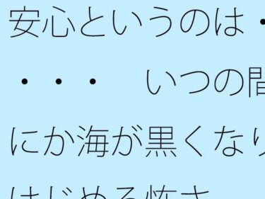 【無料】安心というのは・・・・  いつの間にか海が黒くなりはじめる怖さd_495677zeroーどこで読める！？