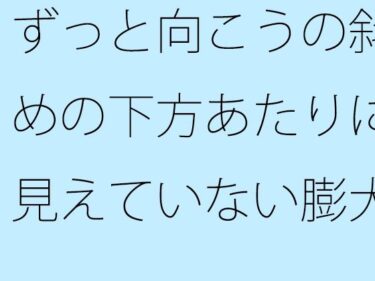 【無料】ずっと向こうの斜めの下方あたりに見えていない膨大なもの  そっちだけではなく・・・・d_497374zeroーどこで購入できる！？