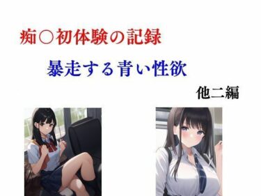 痴〇初体験の記録 暴走する青い性欲 他二編d_497559ーどこで読める！？