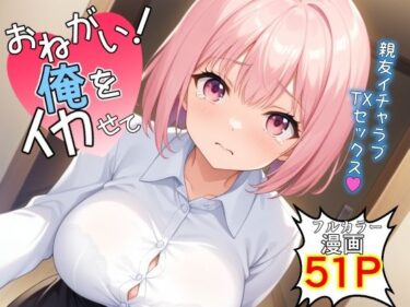 お願い！俺をイカせて〜親友イチャラブTSセックス〜d_501396ーどこで読める！？