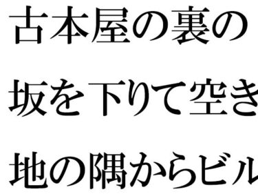 古本屋の裏の坂を下りて空き地の隅からビルの屋上へ  女子が下の階へd_511362ーどこで購入できる！？