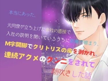 本当にあった、元同僚が立ち上げた会社の面接で、入社の説明を聞いているうちに距離が縮まり、M字開脚でクリトリスの皮を剥かれ、連続アクメのクンニをされて潮吹きした話d_521153ーどこで購入できる！？