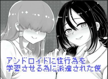 アンドロイドに性行為を学習させる為に派遣された僕d_523035ーどこで読める！？