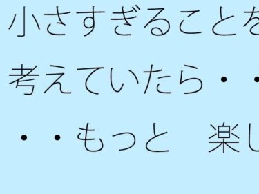 小さすぎることを考えていたら・・・・もっと  楽しいからまぁいいや・・・に帰着d_523201ーどこで読める！？