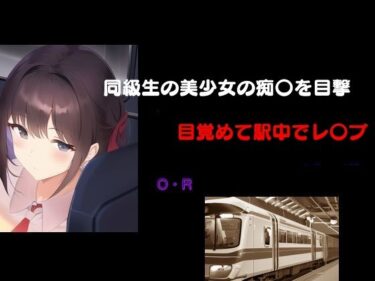 同級生の美少女の痴〇を目撃 目覚めて駅中でレ〇プd_526735ーどこで見れる！？