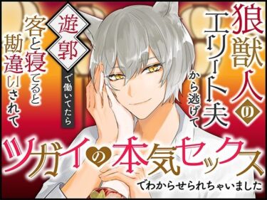 狼獣人のエリート夫から逃げて遊郭で働いてたら客と寝てると勘違いされてツガイの本気セックスでわからせられちゃいましたd_527843ーどこで読める！？