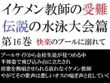 イケメン教師の受難 伝説の水泳大会篇 第16巻 快楽のプールに溺れてd_531055ーどこで読める！？