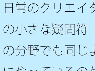 日常のクリエイターの小さな疑問符  他の分野でも同じようにやっているのか？d_531272ーどこで読める！？