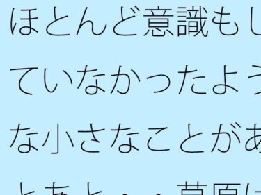 ほとんど意識もしていなかったような小さなことがあとあと・・草原は甘かっただけと回想d_533291ーどこで購入できる！？