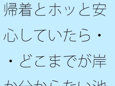 【無料】帰着とホッと安心していたら・・どこまでが岸か分からない池のような湖でd_534503zeroーどこで見れる！？