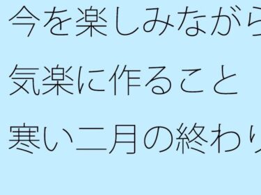 今を楽しみながら気楽に作ること  寒い二月の終わりd_536249ーどこで読める！？