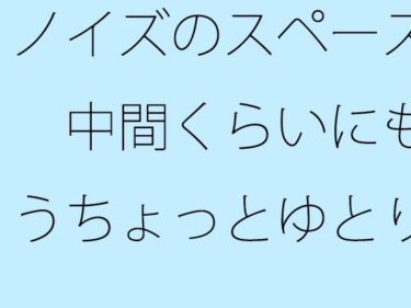 ノイズのスペース  中間くらいにもうちょっとゆとりのようなものがあっても  以前はなかったd_544291ーどこで見れる！？