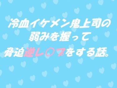 冷血イケメン鬼上司の弱みを握って脅迫逆レ●プをする話。d_545713ーどこで購入できる！？