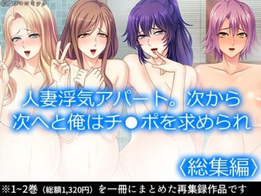 人妻浮気アパート。次から次へと俺はチ●ポを求められ  ＜総集編＞d_550110ーどこで読める！？