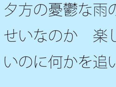 夕方の憂鬱な雨のせいなのか  楽しいのに何かを追いかけているような気分d_550523ーどこで見れる！？