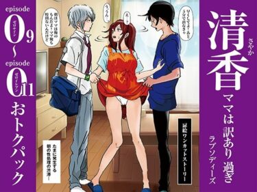 清香ママは訳あり過ぎ episode 09〜011お得パックd_574441ーどこで見れる！？