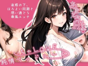 いちゃLOVE純情ベッドルーム 〜夜桜の下、ほろよい同期と想い通じる春風エッチ〜d_574640ーどこで読める！？