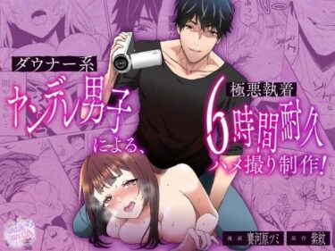 ダウナー系ヤンデレ男子による極悪執着6時間耐久ハメ撮り制作d_579726ーどこで読める！？