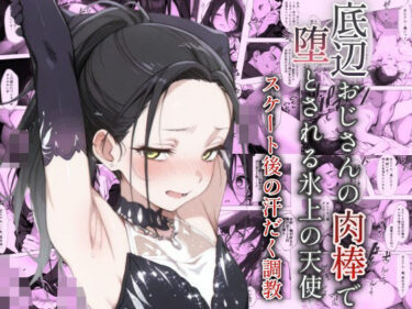 底辺おじさんの肉棒で堕とされる氷上の天使 〜スケート後の汗だく調教〜d_582334ーどこで見れる！？