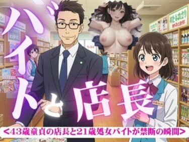 バイトと店長〜43歳童貞と21歳処女がつながった瞬間・・・〜d_582920ーどこで読める！？