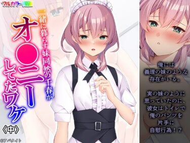 一緒に暮らす妹同然の千春がオ●ニーしてたワケ 中d_583541ーどこで読める！？