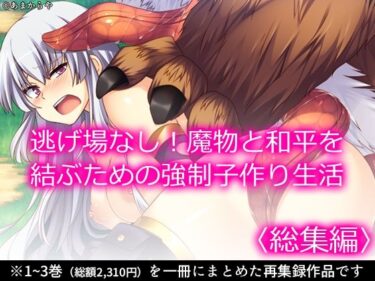 逃げ場なし！魔物と和平を結ぶための強●子作り生活  ＜総集編＞d_584291ーどこで読める！？