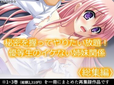 秘密を握ってやりたい放題！優等生のイケない姉妹関係  ＜総集編＞d_584797ーどこで購入できる！？